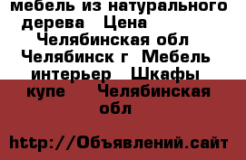 мебель из натурального дерева › Цена ­ 20 000 - Челябинская обл., Челябинск г. Мебель, интерьер » Шкафы, купе   . Челябинская обл.